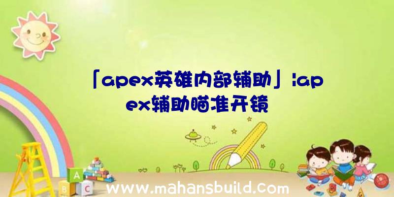 「apex英雄内部辅助」|apex辅助瞄准开镜